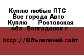 Куплю любые ПТС. - Все города Авто » Куплю   . Ростовская обл.,Волгодонск г.